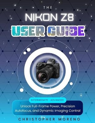 The Nikon Z8 User Guide: Unlock Full-Frame Power, Precision Autofocus, and Dynam