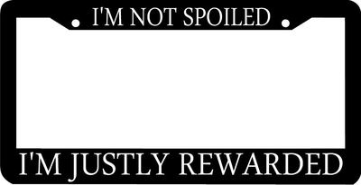 I'M NOT SPOILED IM JUSTLY REWARDED License Plate Frame