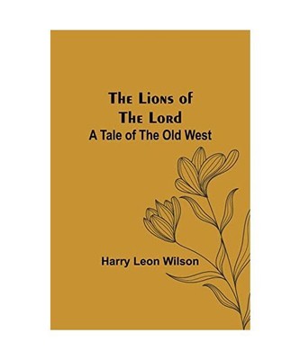 The Lions of the Lord: A Tale of the Old West, Harry Leon Wilson