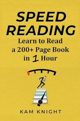 Speed Reading: Learn to Read a 200+ Page Book in 1 Hour by Kam Knight