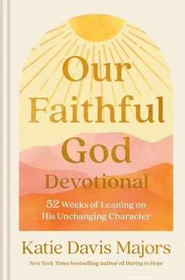 Our Faithful God Devotional: 52 Weeks of Leaning on His Unchanging Character...