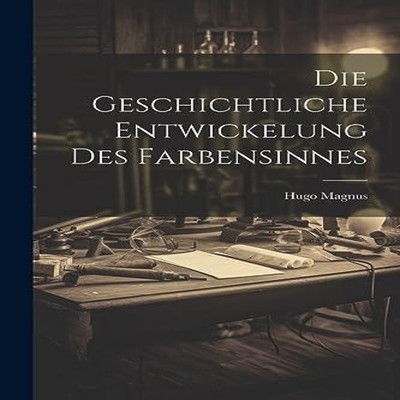Die Geschichtliche Entwickelung Des Farbensinnes 1842-1907 Magnus