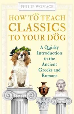 How to Teach Classics to Your Dog: A Quirky Introduction to the Ancient Greeks