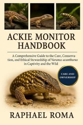 Ackie Monitor Handbook: A Comprehensive Guide to the Care, Conservation, and Eth