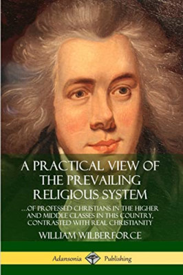 A Practical View of the Prevailing Religious System: .. -  NEW William Wilberf 2