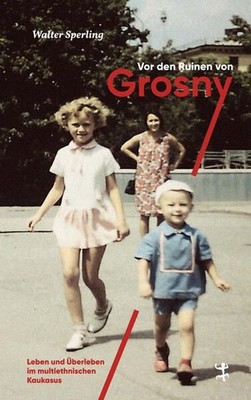 Vor den Ruinen von Grosny. Leben und Überleben im multiethnischen Kaukasus. Sper