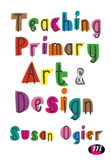 Teaching Primary Art and Design by Susan Ogier (Paperback Book)