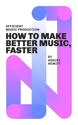 Efficient Music Production How To Make Better Music, Faster Ashley Hewitt Buch