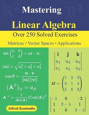 Mastering Linear Algebra: Over 250 Solved Exercises Matrices - Vector Spaces - A