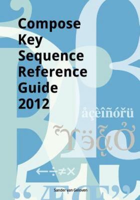 Compose Key Sequence Reference Guide 2012 : For Gnome, Unity, Kde and X11, Pa...