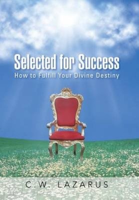 Selected for Success: How to Fulfill Your Divine Destiny by Lazarus, C. W.