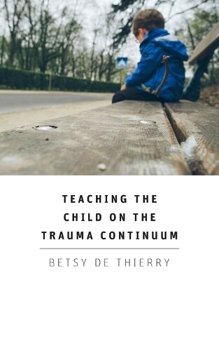 Betsy De Thierry Teaching The Child On The Trauma Continuum