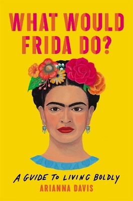 What Would Frida Do?: A Guide to Living Boldly by Davis, Arianna Hardback Book