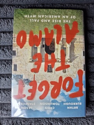 Forget the Alamo: Rise and Fall of an American Myth by Burrough, Hardcover