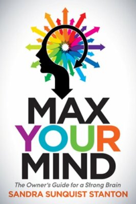 Max Your Mind: The Owner's Guide for a Strong Brain by Sandra Sanquist Stanton