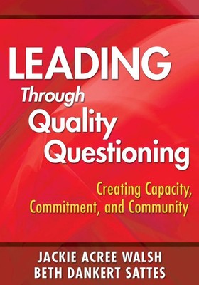 Leading Through Quality Questioning Creating Capacity, Commitment, and Community
