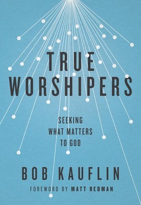 True Worshipers: Seeking What Matters to God by Kauflin