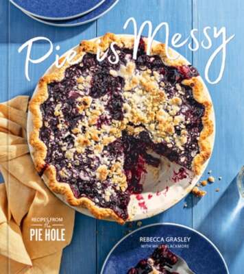 Pie Is Messy: Recipes from the Pie Hole: A Baking Book by Rebecca Grasley: New