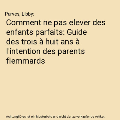 Comment ne pas elever des enfants parfaits: Guide des trois à huit ans à l'int