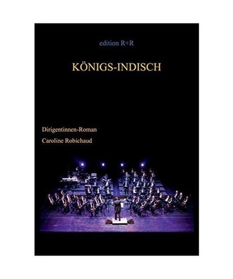 Königs-Indisch: Dirigentinnen-Roman: Dirigentinnen-Roman, Robichaud, Caroline