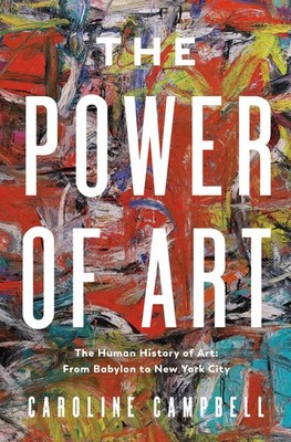 The Power of Art: A Human History of Art: From Babylon to New York City, Campbel