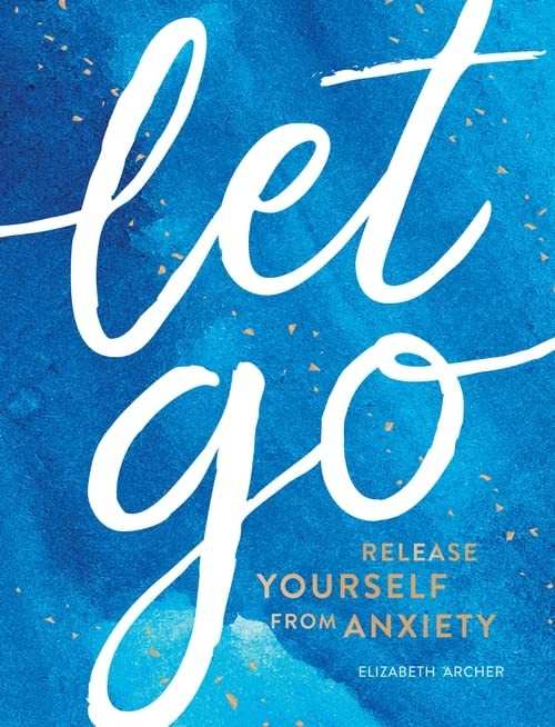 Let Go: Release Yourself from Anxiety – Practical Tips and Techn