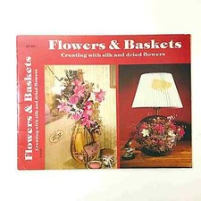 Flowers & Baskets: Creating with Silk and Dried Flowers