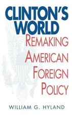 Clinton's World: Remaking American Foreign Policy by Hyland, William