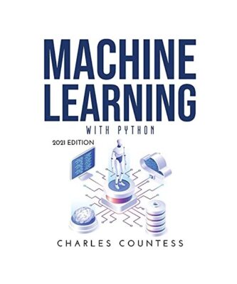 Machine Learning with Python: 2021 Edition, Charles Countess