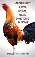 A Comprehensive Guide to Breeding, Raising,  Conditioning Gamefowls