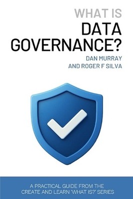 What Is Data Governance?: A Short and Practical Guide to Managing Data Quality, 