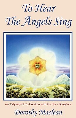 To Hear the Angels Sing: An Odyssey of Co-Creation with the Devic Kingdom MacLea