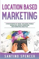 Location Based Marketing: 3-in-1 Guide to Master Location Based Advertising, Mob