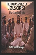 The Hard Sayings of Jesus Christ: Life Changing Truths by Michael H. Yeager Pape