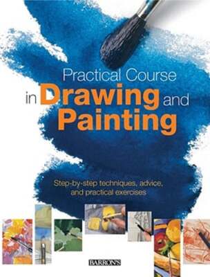 Practical Course in Drawing and Painting: Step-By-Step Techniques, Advice, and