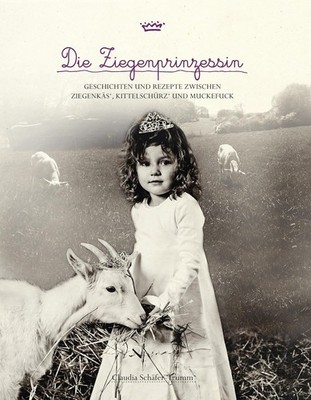 Die Ziegenprinzessin: Geschichten und Rezepte zwischen Ziegenkäs', Kittelschürz'