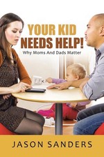 Your Kid Needs Help!: Why Moms And Dads Matter by Jason Sanders (English) Paperb