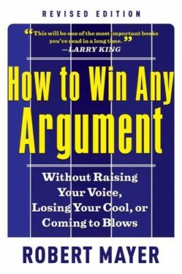 How to Win Any Argument, Revised Edition: Without Raising Your Voice, Losing...