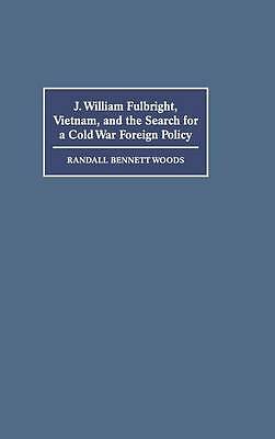 J. William Fulbright, Vietnam, and the Search for a Cold War Foreign Policy