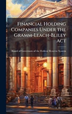 Financial Holding Companies Under the Gramm-Leach-Bliley Act by Board of Governo