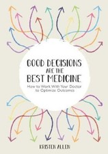 Good Decisions Are the Best Medicine: How to Work With Your Doctor to Optimize