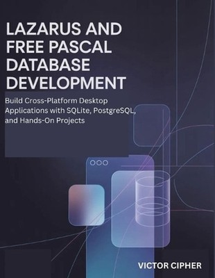 Lazarus and Free Pascal Database Development: Build Cross-Platform Desktop Appli