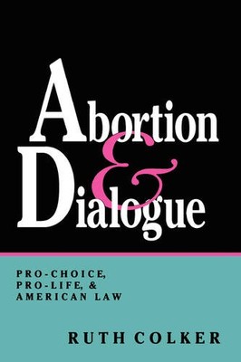 Abortion and Dialogue   Pro Choice, Pro Life, and American Law Colker Paperback