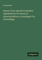 Report Of The Special Committee Appointed By The House Of Representatives To Inv
