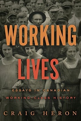 Working Lives: Essays in Canadian Working-Class History by Craig Heron NEW BOOK