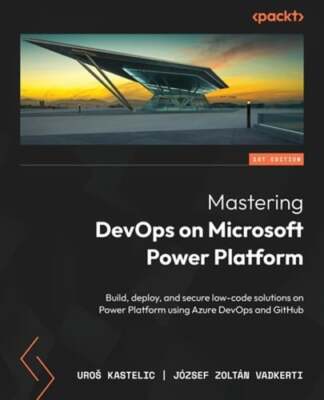 Mastering DevOps on Microsoft Power Platform: Build, deploy, and secure low-code