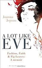 A Lot Like Eve : Fashion, Faith and Fig-Leaves: a Memoir Joanna J