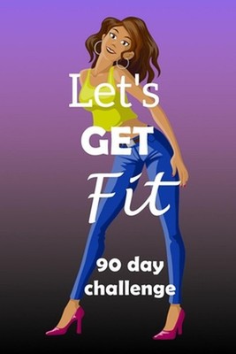 Let's Get Fit 90 Day Challenge: Set your goal, get ready, and Start getting back