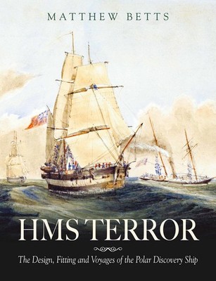 HMS Terror: The Design, Fitting and Voyages of a Polar Discovery Ship by Betts