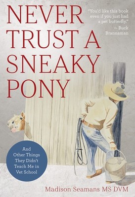 Never Trust a Sneaky Pony: And Other Things They Didn't Teach Me in Vet Scho...